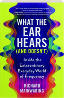 What the Ear Hears (and Doesn't): Inside the Extraordinary Everyday World of Frequency (New Book)
