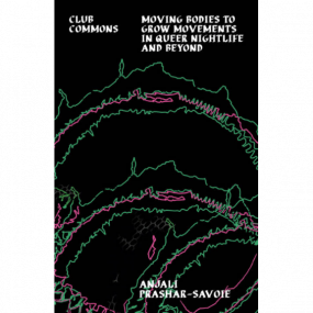 Club Commons: Moving Bodies To Grow Movements In Queer Nightlife & Beyond (New Book)