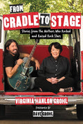 From Cradle to Stage: Stories from the Mothers Who Rocked and Raised Rock Stars (New Book)