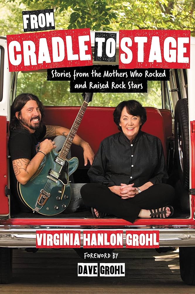 From Cradle to Stage: Stories from the Mothers Who Rocked and Raised Rock Stars (New Book)