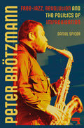 Peter Brotzmann: Free Jazz And The Politics Of Improvisation (New Book)