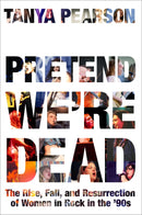 Pretend We're Dead: The Rise, Fall, and Resurrection of Women in Rock in the '90s (New Book)