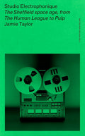Studio Electrophonique: The Sheffield Space Age, from the Human League to Pulp (New Book)