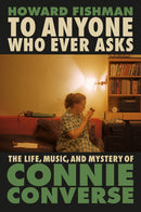 To Anyone Who Ever Asks: The Life, Music, and Mystery of Connie Converse (New Book)