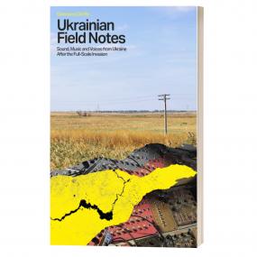 Ukranian Field Notes: Sound, Music And Voices From Ukraine After The Full Scale Invasion (New Book)