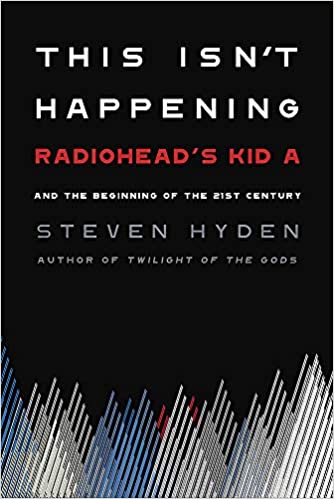 This Isn't Happening - Radiohead's Kid A and the Beginning of the 21st Century (New Book)