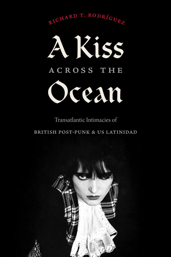 A Kiss Across the Ocean: Transatlantic Intimacies of British Post-Punk and US Latinidad (New Book)