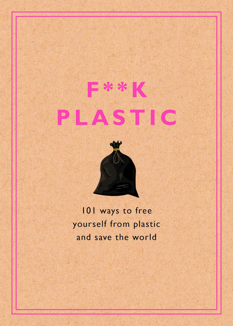 F**k Plastic: 101 Ways To Free Yourself From Plastic And Save The World (Book)
