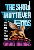 David-weigel-the-show-that-never-ends-rise-and-fall-of-prog-rock-new-book