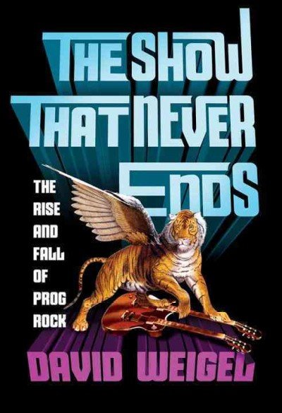 David-weigel-the-show-that-never-ends-rise-and-fall-of-prog-rock-new-book