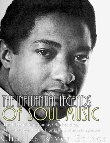 The Influential Legends of Soul Music - The Lives of Sam Cooke, Otis Redding, Marvin Gaye, Aretha Franklin, and Stevie Wonder (New Book)