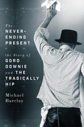The Never-Ending Present: The Story of Gord Downie and The Tragically Hip (New Book)