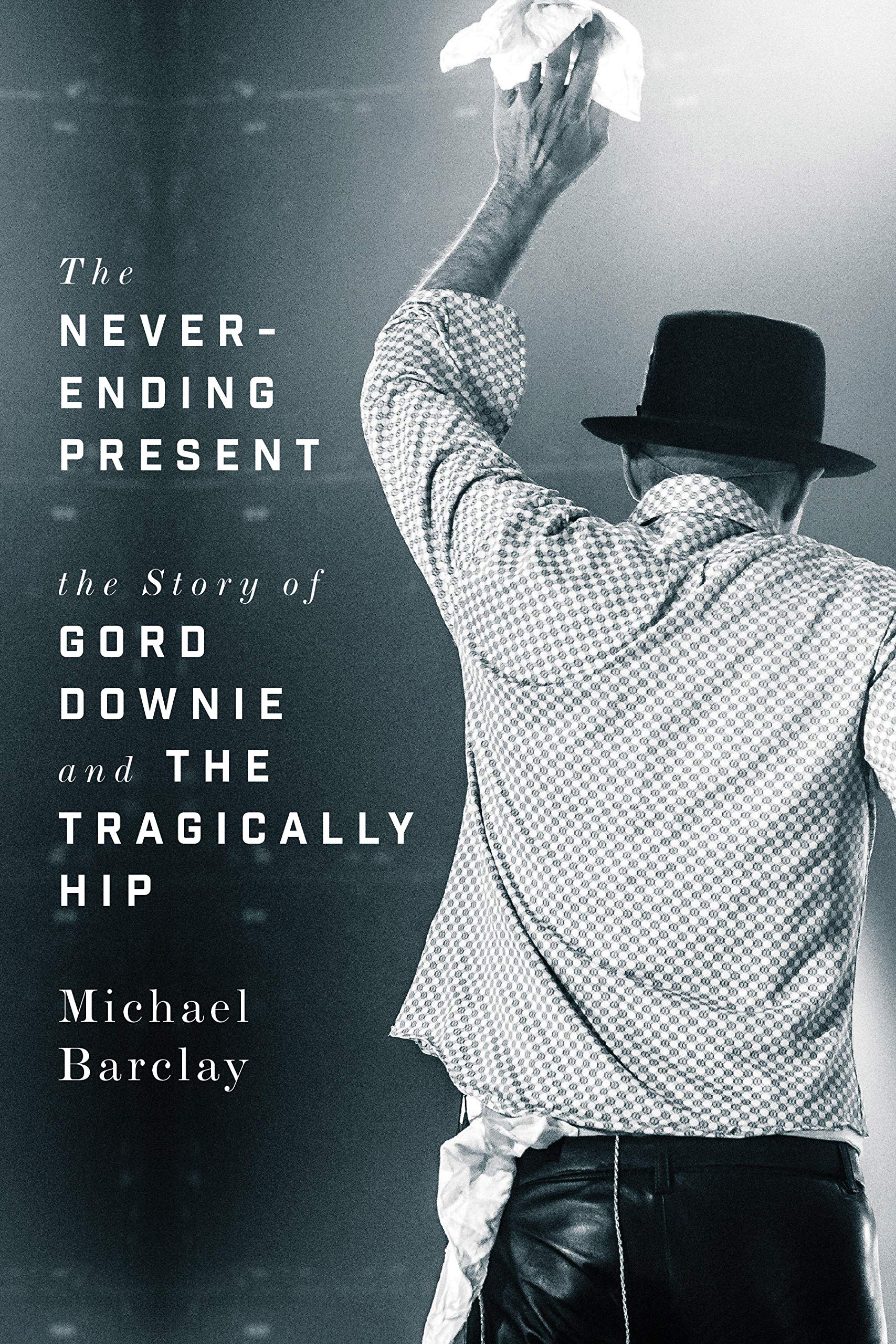 The Never-Ending Present: The Story of Gord Downie and The Tragically Hip (New Book)