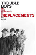 Trouble Boys - The True Story of the Replacements (New Book)