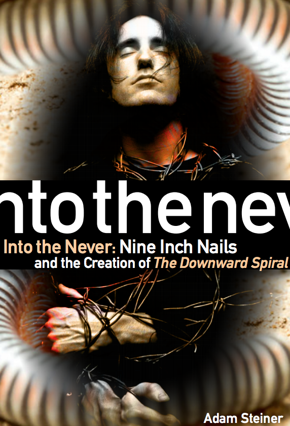 Into The Never - Nine Inch Nails and the Creation of the Downward Spiral (New Book)